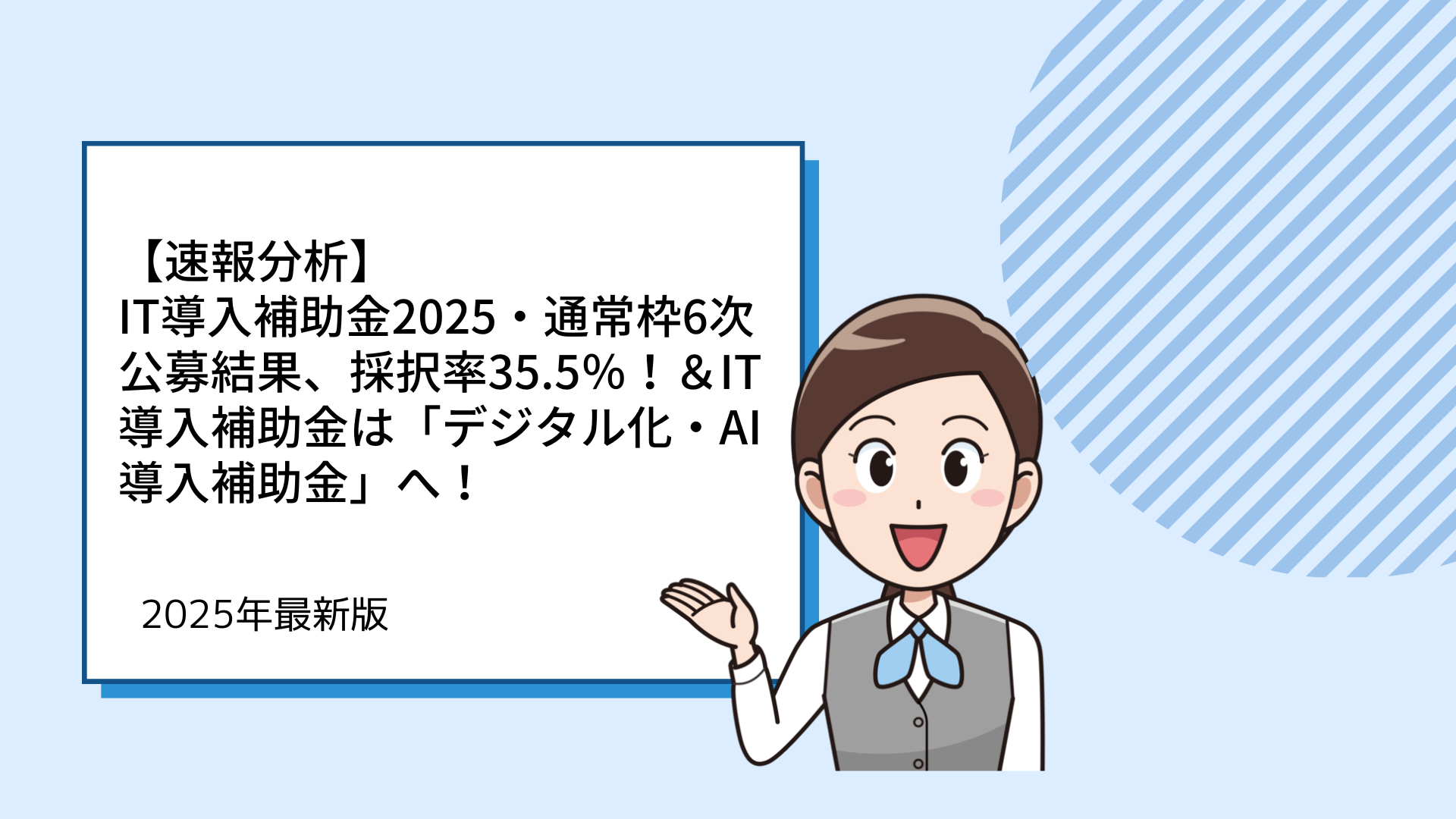 IT導入補助金2025・通常枠6次公募結果、採択率35.5％！＆IT導入補助金は「デジタル化・AI導入補助金」へ！