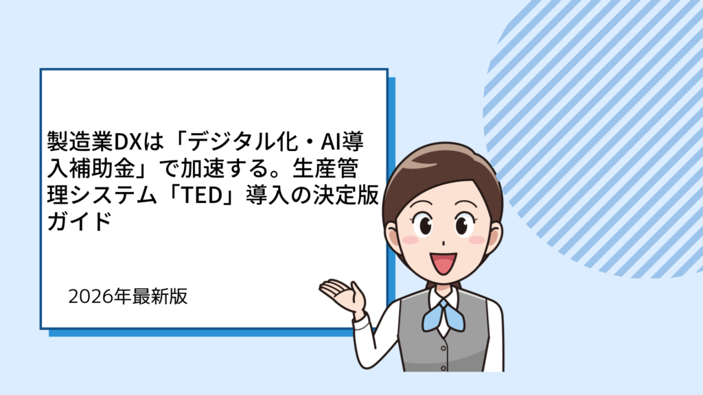 製造業DXは「デジタル化・AI導入補助金」で加速する。生産管理システム「TED」導入の決定版ガイド