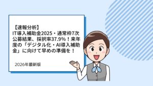 【速報分析】IT導入補助金2025・通常枠7次公募結果、採択率37.9％！来年度の「デジタル化・AI導入補助金」に向けて早めの準備を！