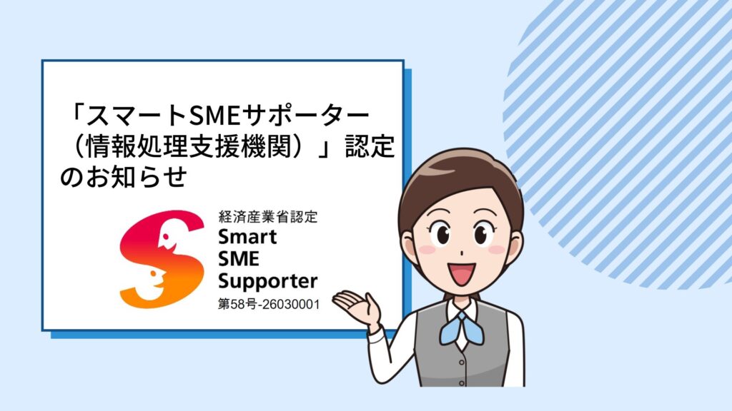 「スマートSMEサポーター（情報処理支援機関）」認定のお知らせ